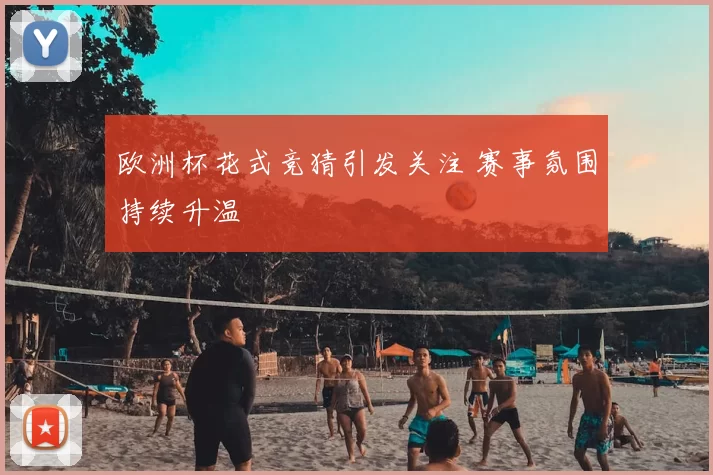 欧洲杯花式竞猜引发关注 赛事氛围持续升温