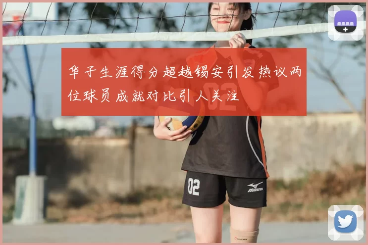 华子生涯得分超越锡安引发热议两位球员成就对比引人关注
