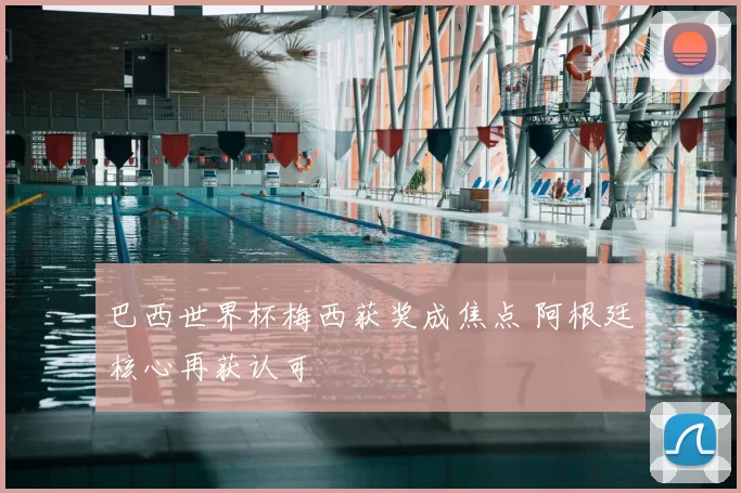 巴西世界杯梅西获奖成焦点 阿根廷核心再获认可
