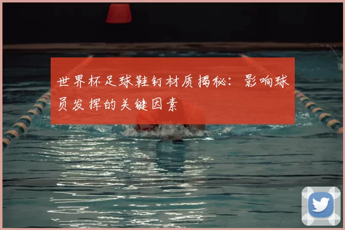 世界杯足球鞋钉材质揭秘:影响球员发挥的关键因素