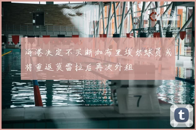 海港决定不买断加布里埃尔球员或将重返莫雷拉后再次外租