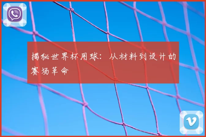 揭秘世界杯用球:从材料到设计的赛场革命