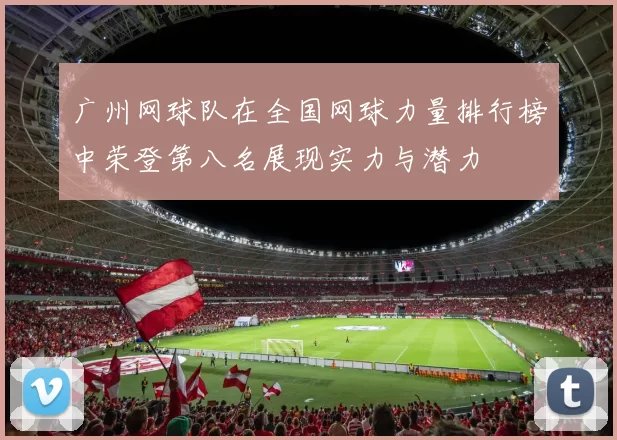 广州网球队在全国网球力量排行榜中荣登第八名展现实力与潜力