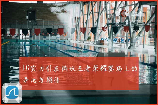 IG实力引发热议王者荣耀赛场上的争论与期待