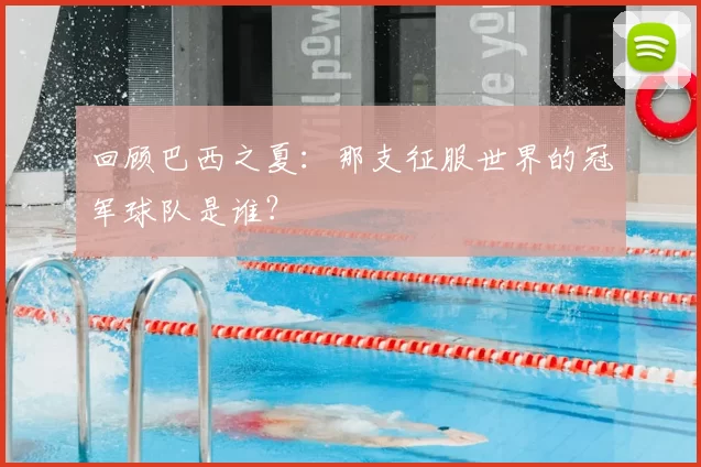 回顾巴西之夏：那支征服世界的冠军球队是谁？