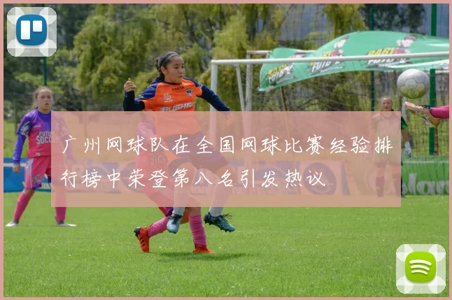 广州网球队在全国网球比赛经验排行榜中荣登第八名引发热议