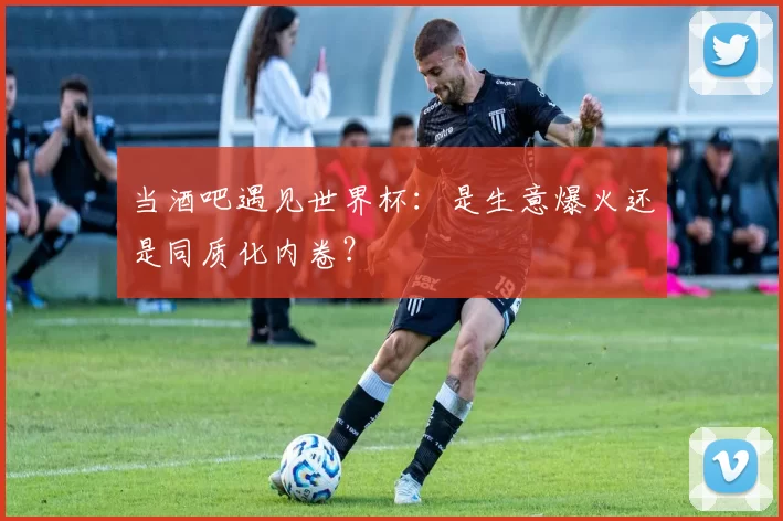 当酒吧遇见世界杯：是生意爆火还是同质化内卷？