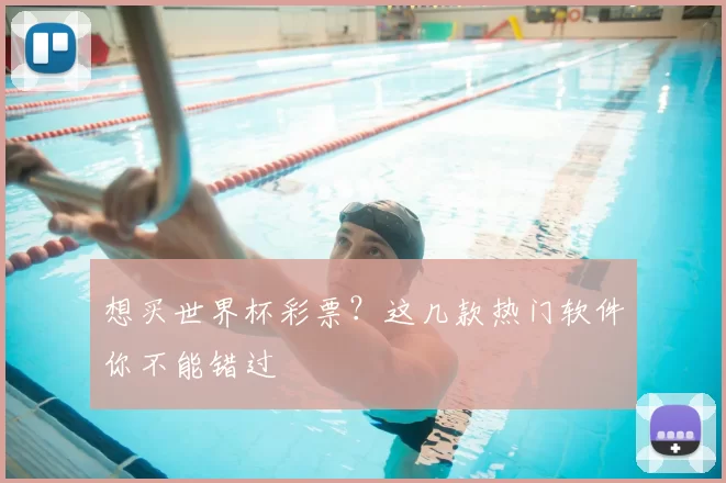 想买世界杯彩票?这几款热门软件你不能错过
