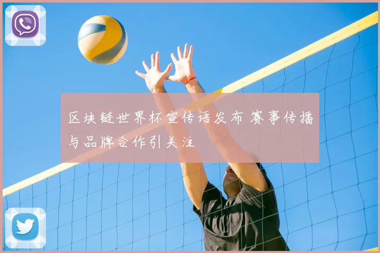 区块链世界杯宣传语发布 赛事传播与品牌合作引关注