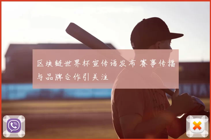 区块链世界杯宣传语发布 赛事传播与品牌合作引关注
