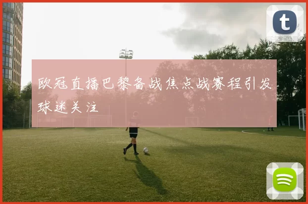 欧冠直播巴黎备战焦点战赛程引发球迷关注