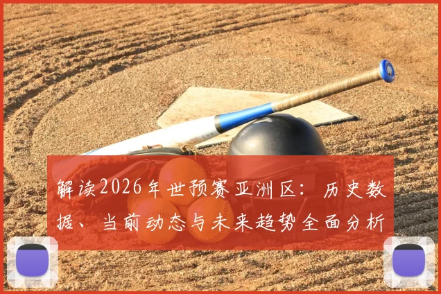 解读2026年世预赛亚洲区:历史数据、当前动态与未来趋势全面分析