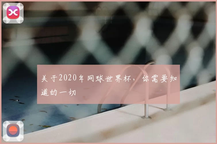 关于2020年网球世界杯,你需要知道的一切