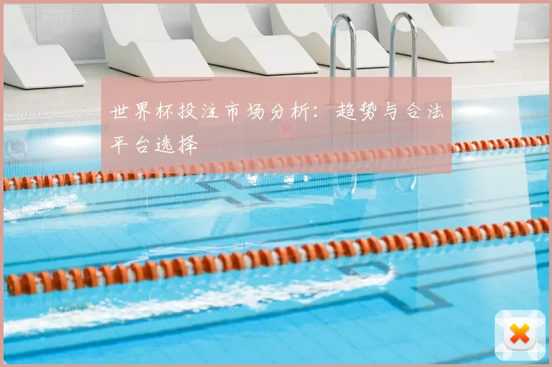 世界杯投注市场分析:趋势与合法平台选择
