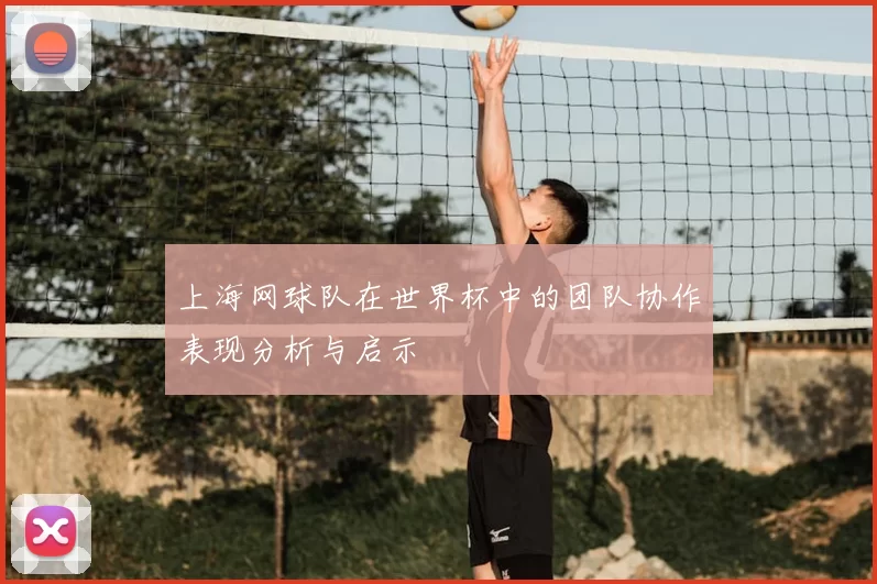 上海网球队在世界杯中的团队协作表现分析与启示