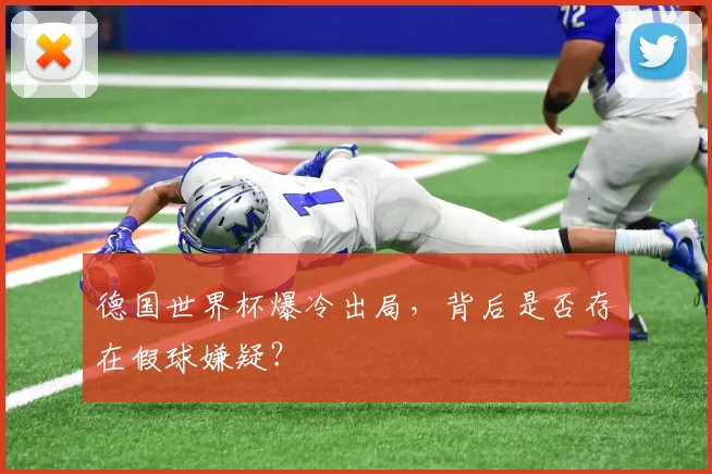德国世界杯爆冷出局,背后是否存在假球嫌疑?