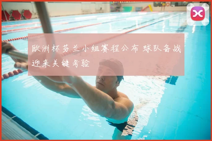 欧洲杯芬兰小组赛程公布 球队备战迎来关键考验