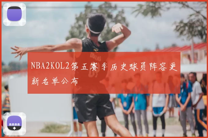 NBA2KOL2第五赛季历史球员阵容更新名单公布