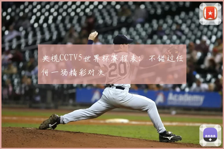 央视CCTV5世界杯赛程表：不错过任何一场精彩对决