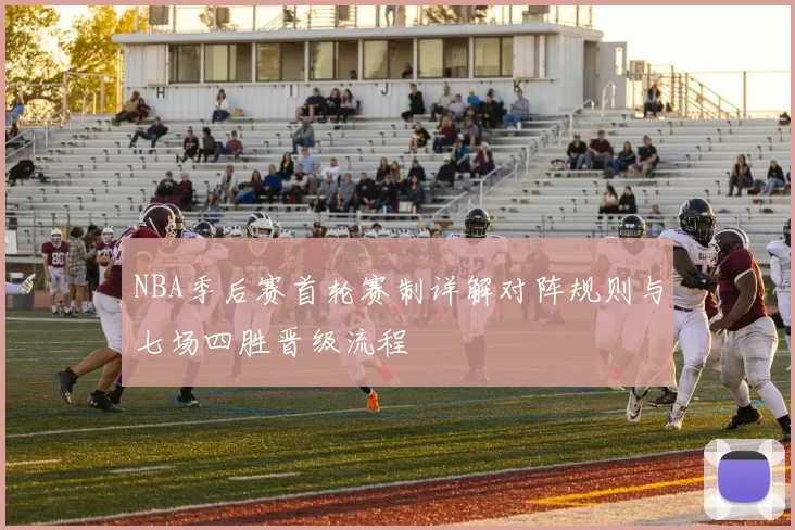 NBA季后赛首轮赛制详解对阵规则与七场四胜晋级流程