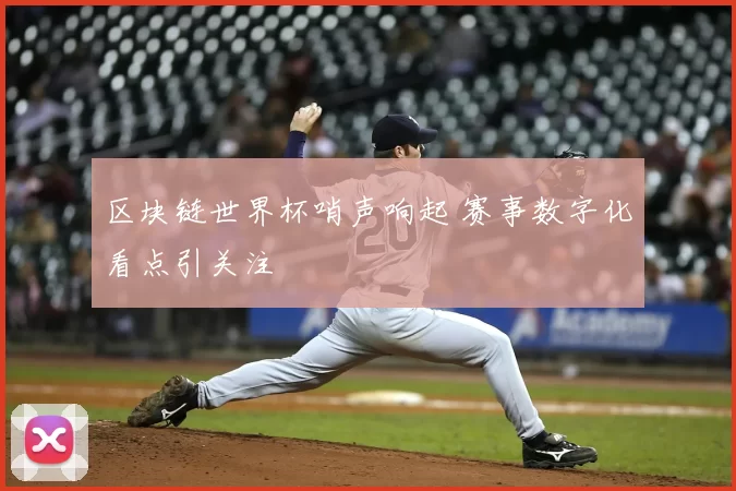 区块链世界杯哨声响起 赛事数字化看点引关注