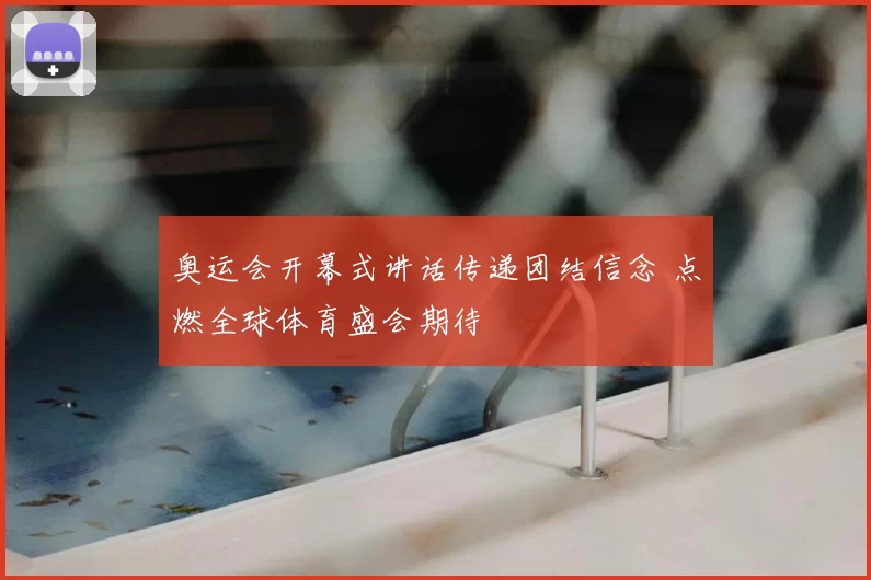 奥运会开幕式讲话传递团结信念 点燃全球体育盛会期待