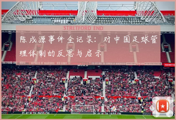 陈戌源事件全记录:对中国足球管理体制的反思与启示
