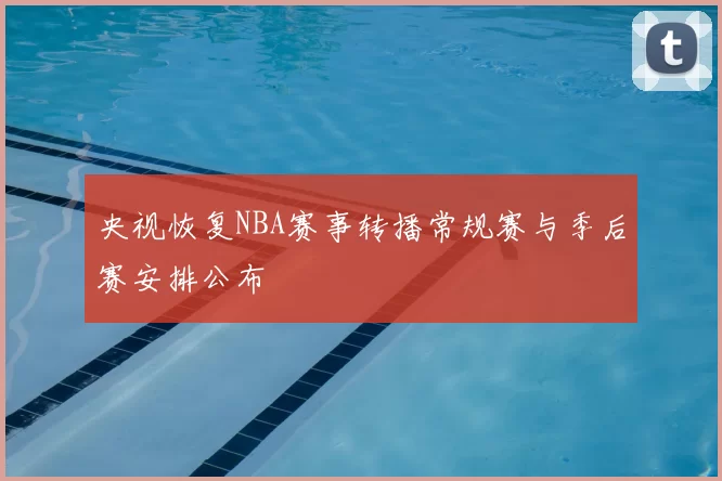 央视恢复NBA赛事转播常规赛与季后赛安排公布