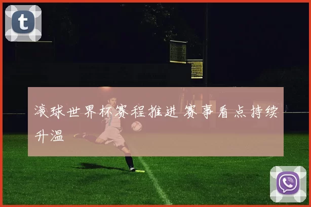 滚球世界杯赛程推进 赛事看点持续升温