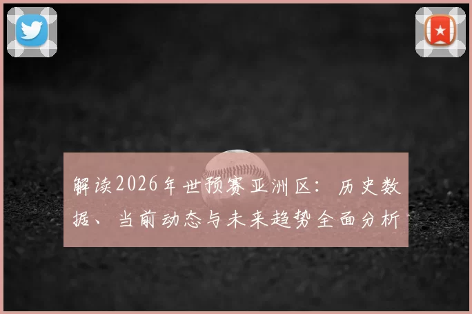 解读2026年世预赛亚洲区:历史数据、当前动态与未来趋势全面分析