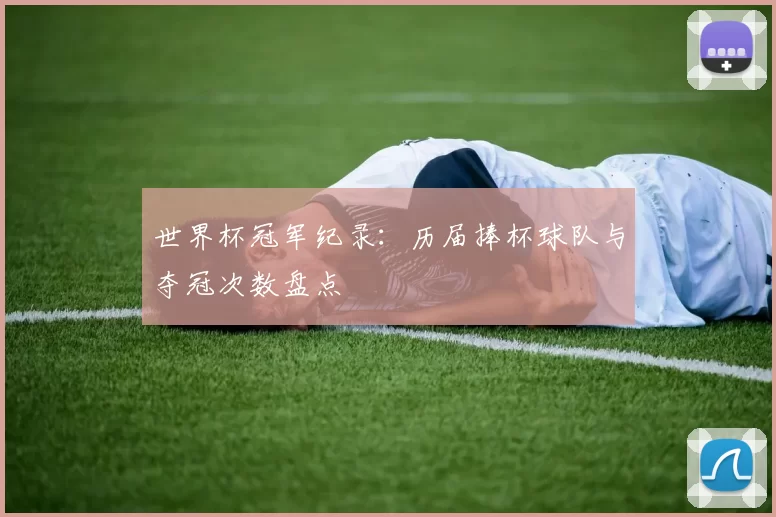 世界杯冠军纪录:历届捧杯球队与夺冠次数盘点