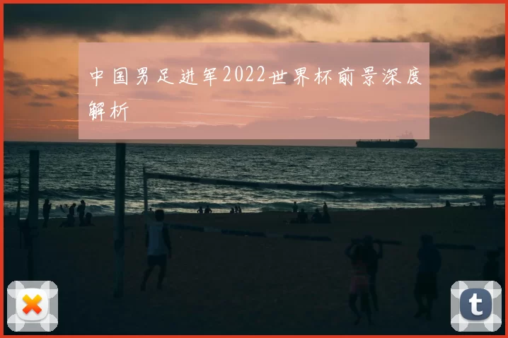 中国男足进军2022世界杯前景深度解析