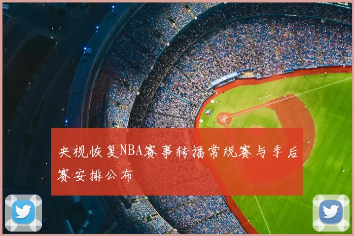 央视恢复NBA赛事转播常规赛与季后赛安排公布