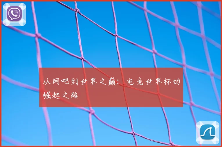 从网吧到世界之巅:电竞世界杯的崛起之路