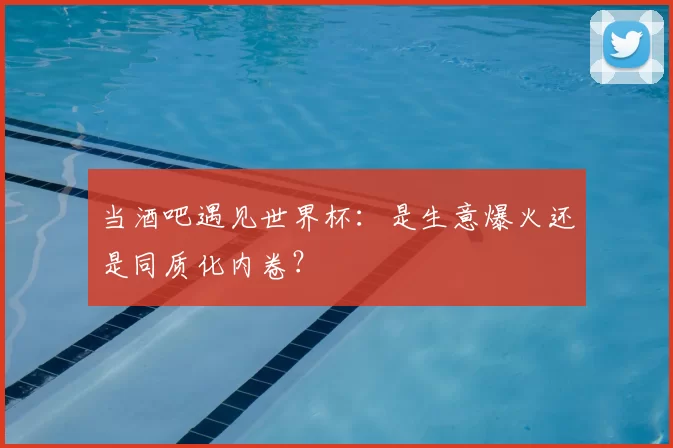 当酒吧遇见世界杯：是生意爆火还是同质化内卷？