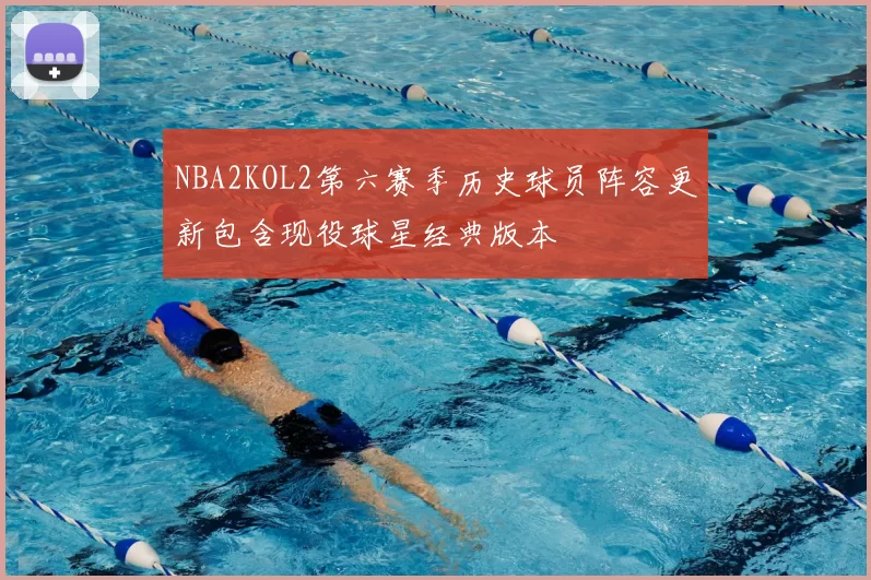 NBA2KOL2第六赛季历史球员阵容更新包含现役球星经典版本