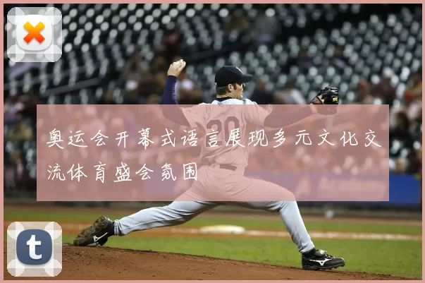 奥运会开幕式语言展现多元文化交流体育盛会氛围