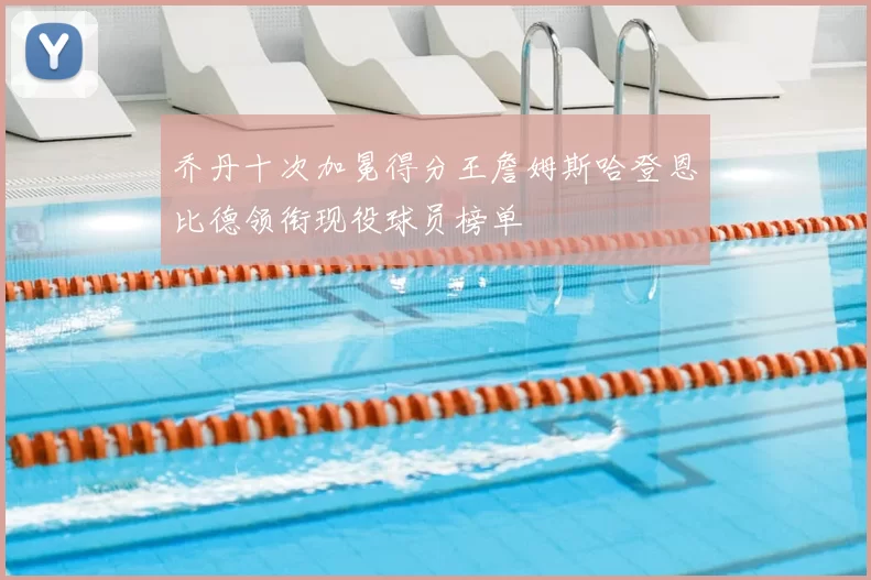 乔丹十次加冕得分王詹姆斯哈登恩比德领衔现役球员榜单