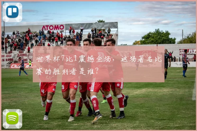 世界杯7比1震撼全场，这场著名比赛的胜利者是谁？