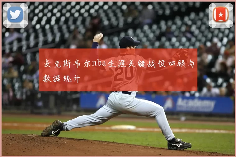 麦克斯韦尔nba生涯关键战役回顾与数据统计