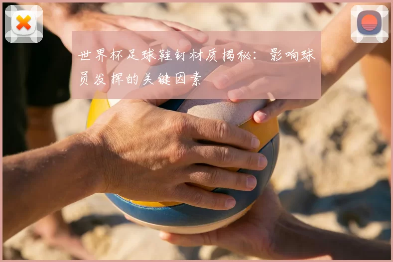 世界杯足球鞋钉材质揭秘:影响球员发挥的关键因素