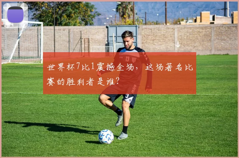 世界杯7比1震撼全场，这场著名比赛的胜利者是谁？