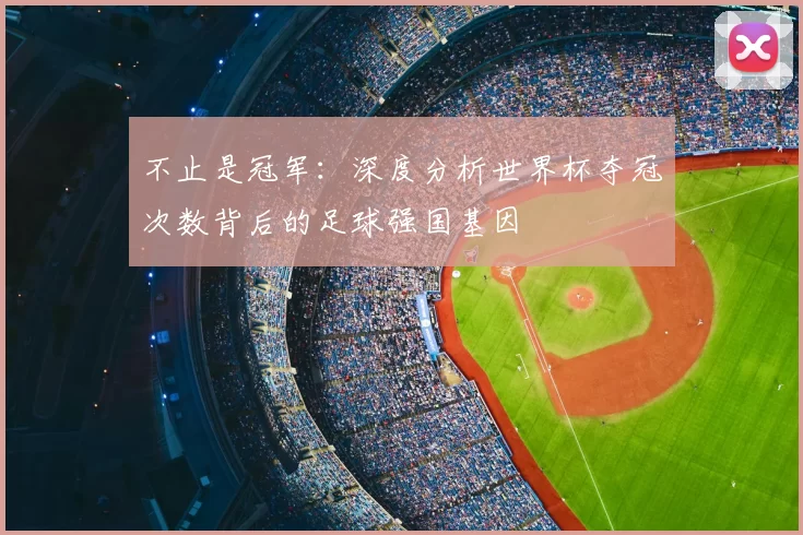 不止是冠军:深度分析世界杯夺冠次数背后的足球强国基因