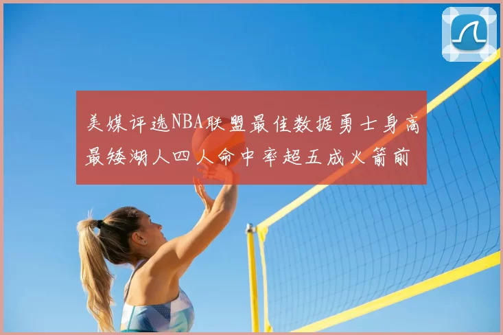美媒评选NBA联盟最佳数据勇士身高最矮湖人四人命中率超五成火箭前场篮板率显优势