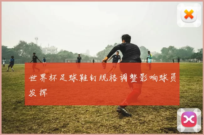 世界杯足球鞋钉规格调整影响球员发挥