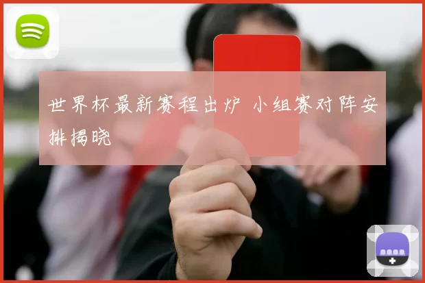 世界杯最新赛程出炉 小组赛对阵安排揭晓